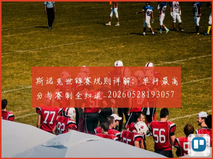 斯诺克世锦赛规则详解：单杆最高分与赛制全知道_20260528193057