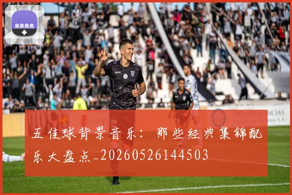五佳球背景音乐：那些经典集锦配乐大盘点_20260526144503