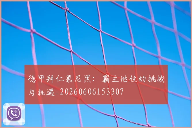 德甲拜仁慕尼黑：霸主地位的挑战与机遇_20260606153307