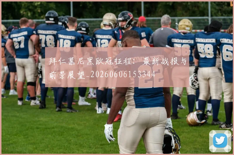 拜仁慕尼黑欧冠征程：最新战报与前景展望_20260606153344