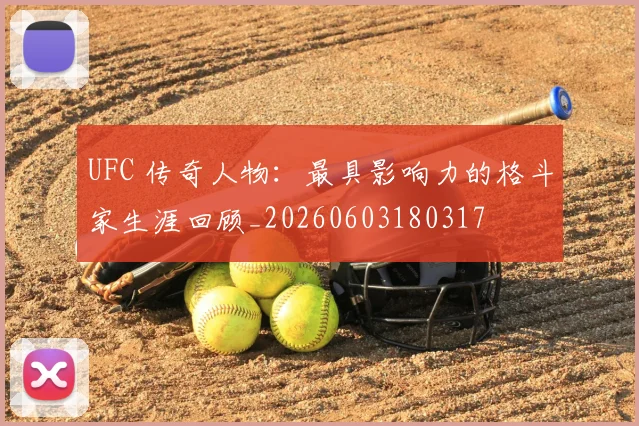 UFC 传奇人物：最具影响力的格斗家生涯回顾_20260603180317