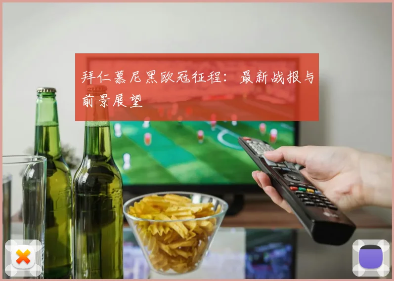 拜仁慕尼黑欧冠征程：最新战报与前景展望