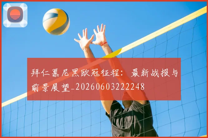 拜仁慕尼黑欧冠征程：最新战报与前景展望_20260603222248