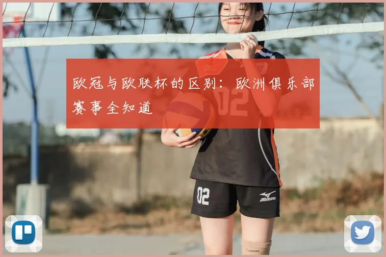 欧冠与欧联杯的区别：欧洲俱乐部赛事全知道