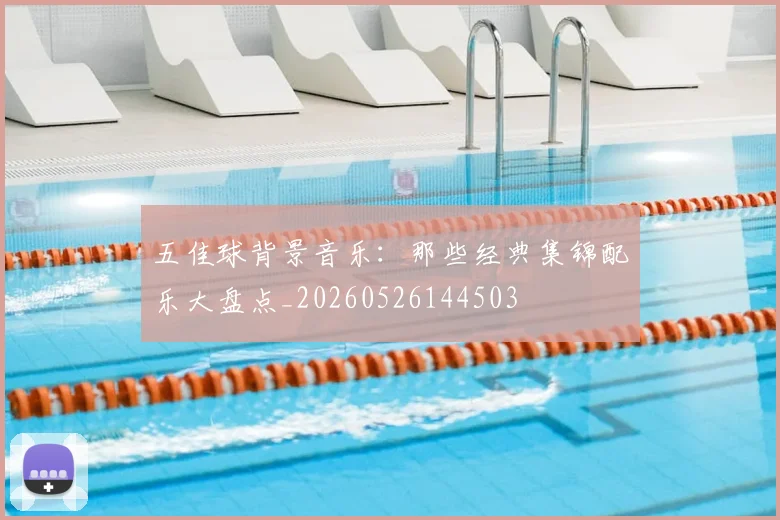 五佳球背景音乐:那些经典集锦配乐大盘点_20260526144503
