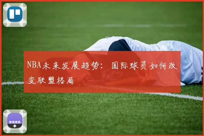 NBA未来发展趋势:国际球员如何改变联盟格局