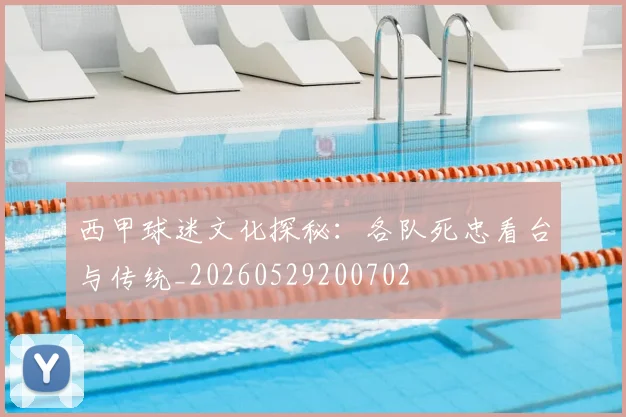 西甲球迷文化探秘:各队死忠看台与传统_20260529200702